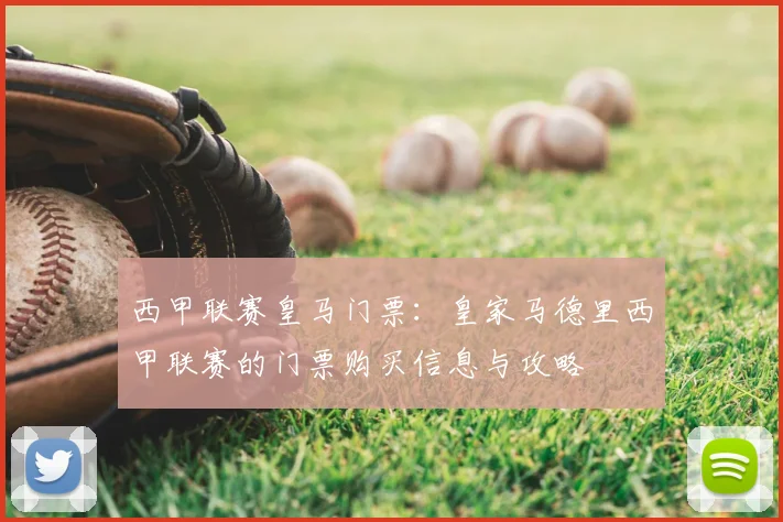 西甲联赛皇马门票：皇家马德里西甲联赛的门票购买信息与攻略