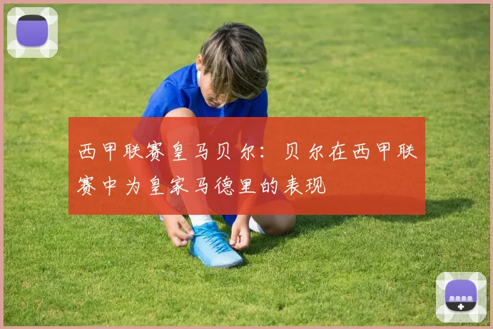 西甲联赛皇马贝尔：贝尔在西甲联赛中为皇家马德里的表现