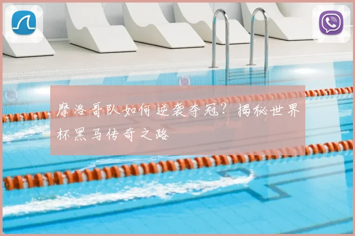 摩洛哥队如何逆袭夺冠?揭秘世界杯黑马传奇之路