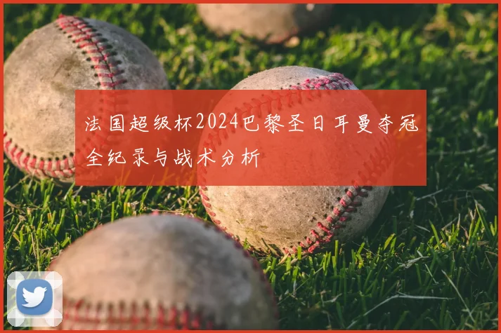 法国超级杯2024巴黎圣日耳曼夺冠全纪录与战术分析