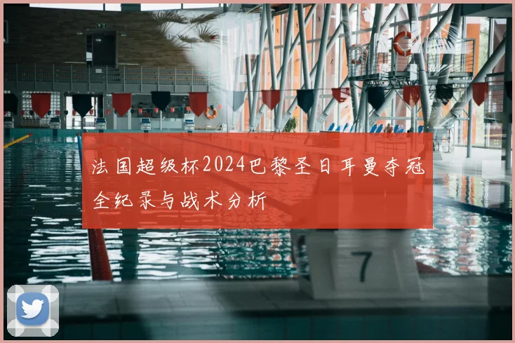 法国超级杯2024巴黎圣日耳曼夺冠全纪录与战术分析